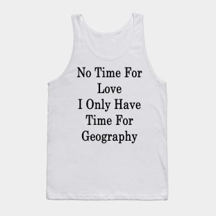 No Time For Love I Only Have Time For Geography Tank Top